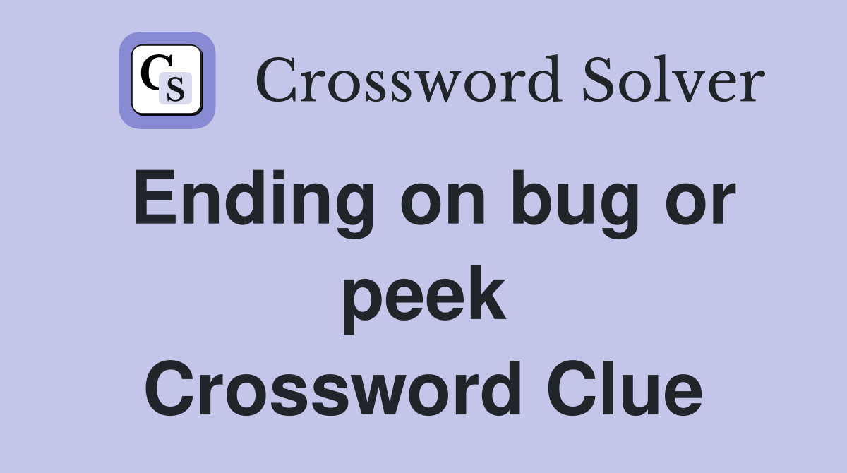Ending on bug or peek Crossword Clue