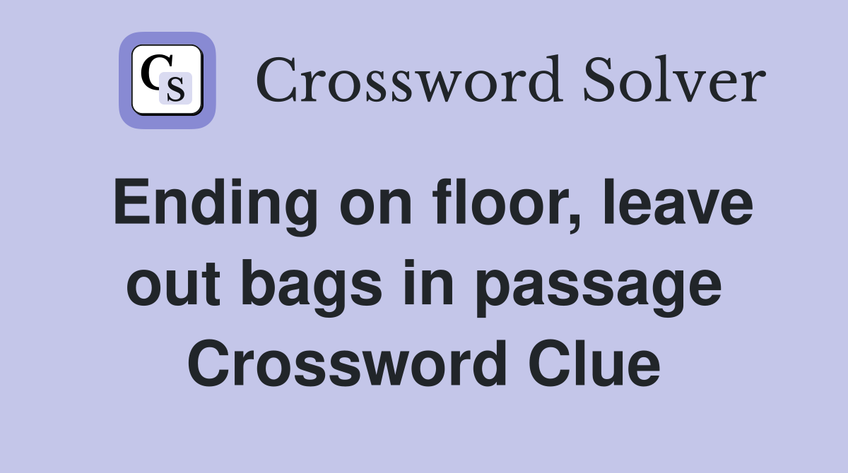 Ending on floor, leave out bags in passage Crossword Clue
