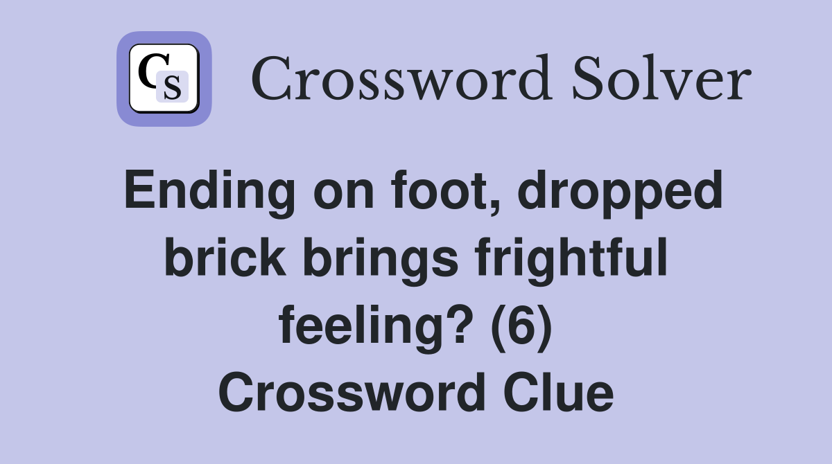 Ending on foot, dropped brick brings frightful feeling? (6) Crossword Clue