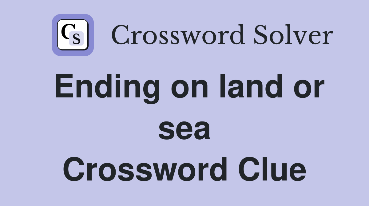 Ending on land or sea Crossword Clue