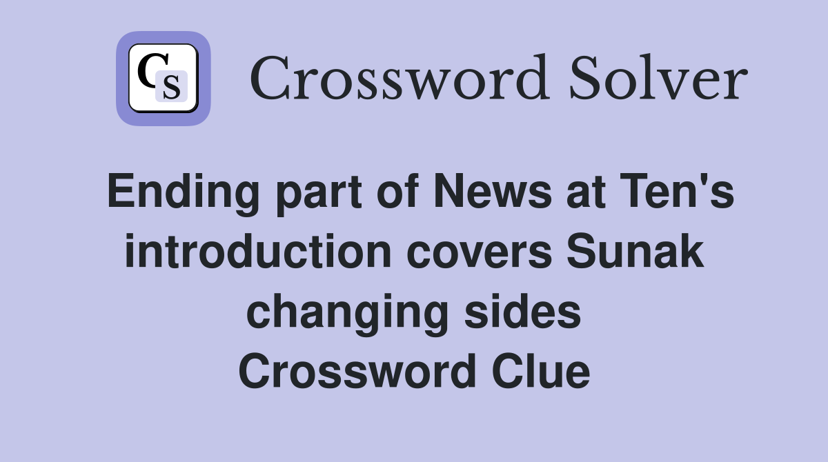Ending part of News at Ten's introduction covers Sunak changing sides Crossword Clue
