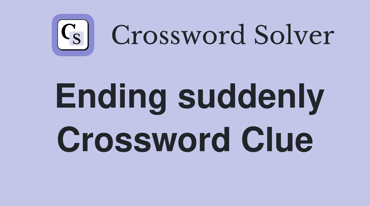 Ending suddenly Crossword Clue