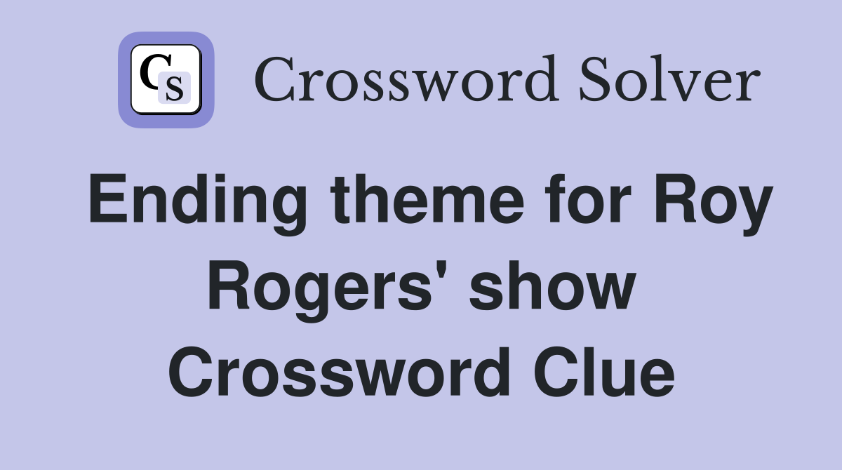 Ending theme for Roy Rogers' show Crossword Clue
