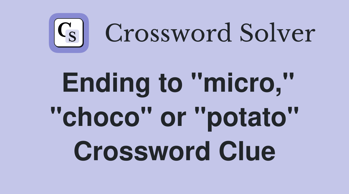 Ending to "micro," "choco" or "potato" Crossword Clue