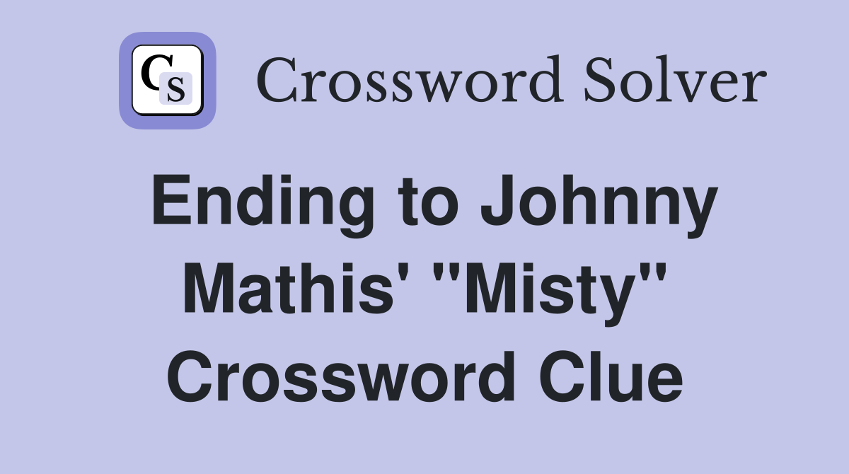 Ending to Johnny Mathis' "Misty" Crossword Clue
