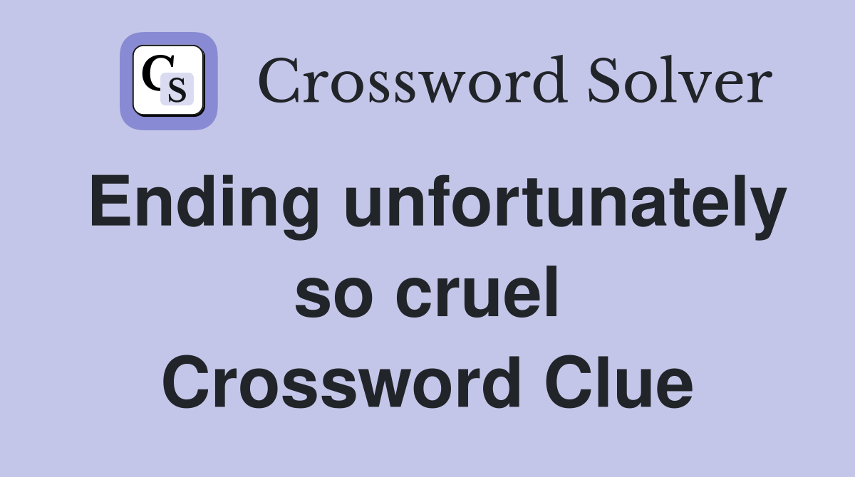 Ending unfortunately so cruel Crossword Clue