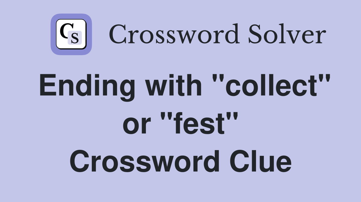 Ending with "collect" or "fest" Crossword Clue