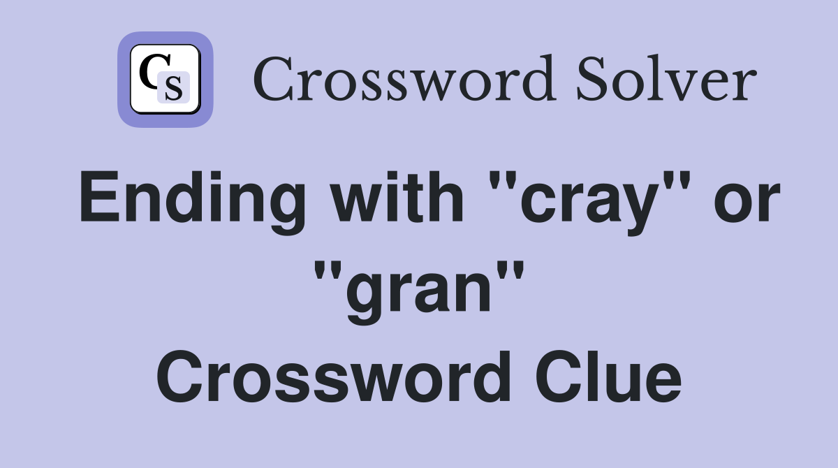 Ending with "cray" or "gran" Crossword Clue