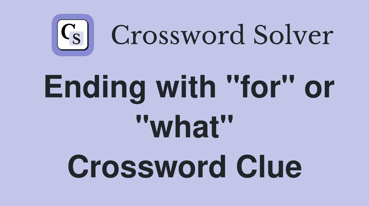 Ending with "for" or "what" Crossword Clue