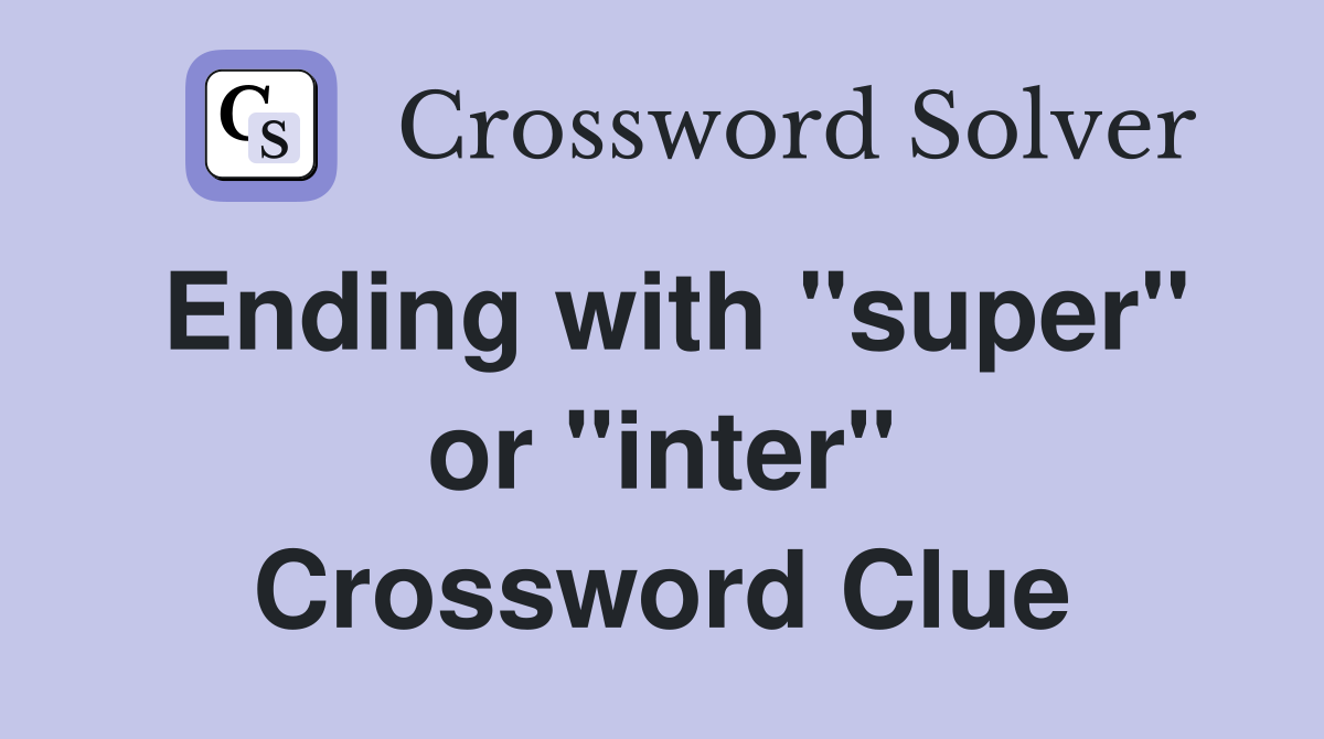 Ending with "super" or "inter" Crossword Clue