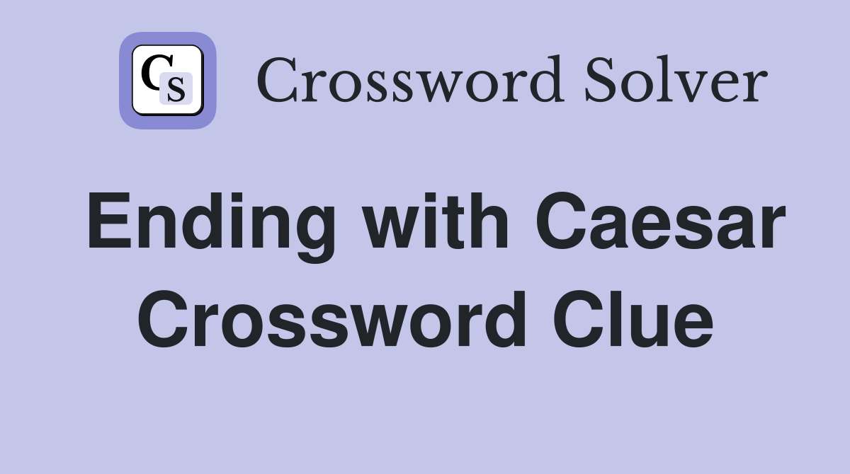 Ending with Caesar Crossword Clue