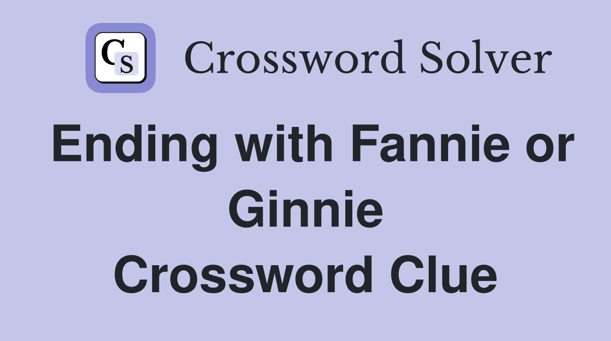 Ending with Fannie or Ginnie Crossword Clue