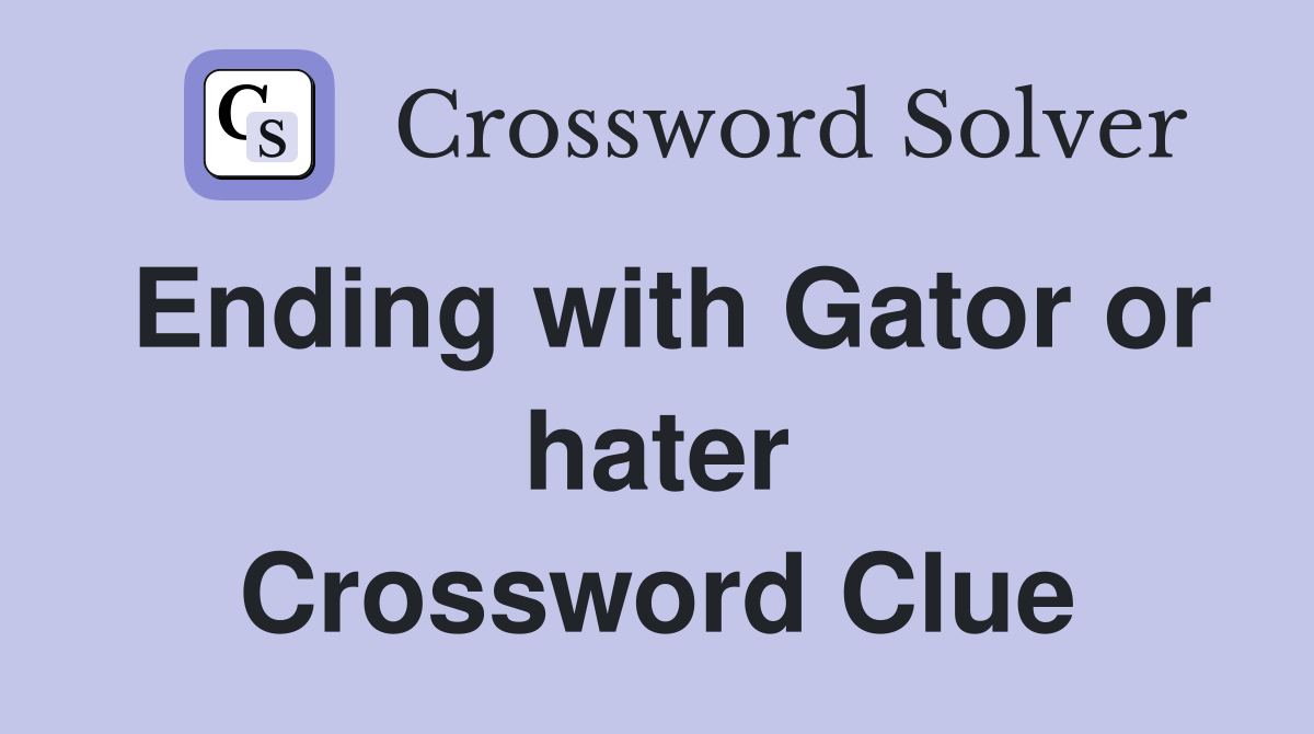 Ending with Gator or hater Crossword Clue
