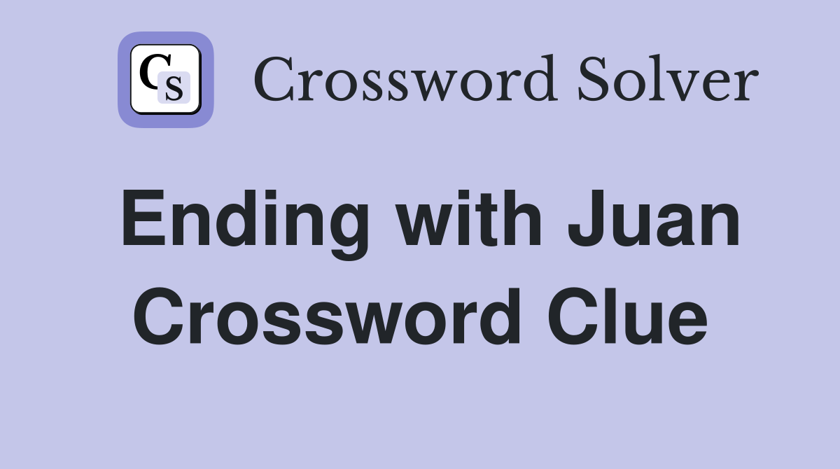 Ending with Juan Crossword Clue