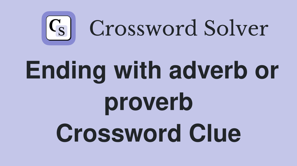 Ending with adverb or proverb Crossword Clue