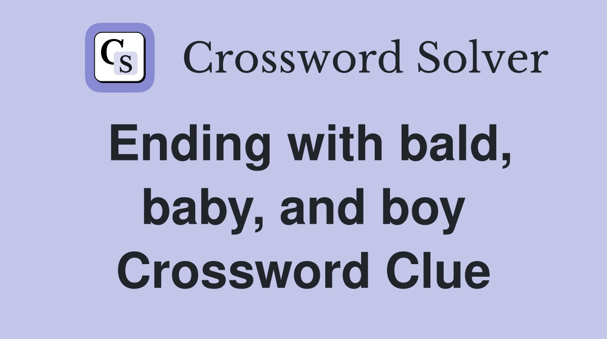 Ending with bald, baby, and boy Crossword Clue