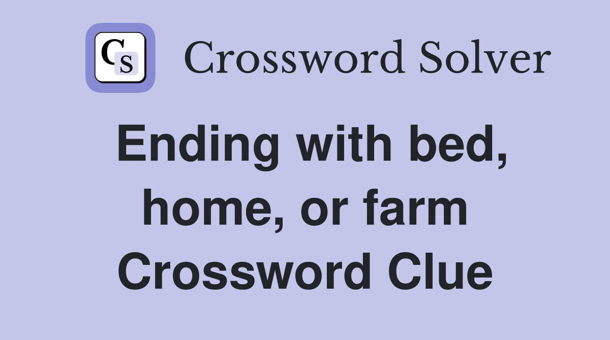 Ending with bed, home, or farm Crossword Clue