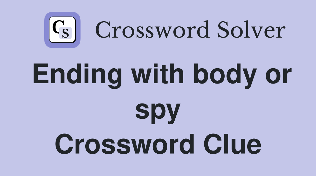 Ending with body or spy Crossword Clue