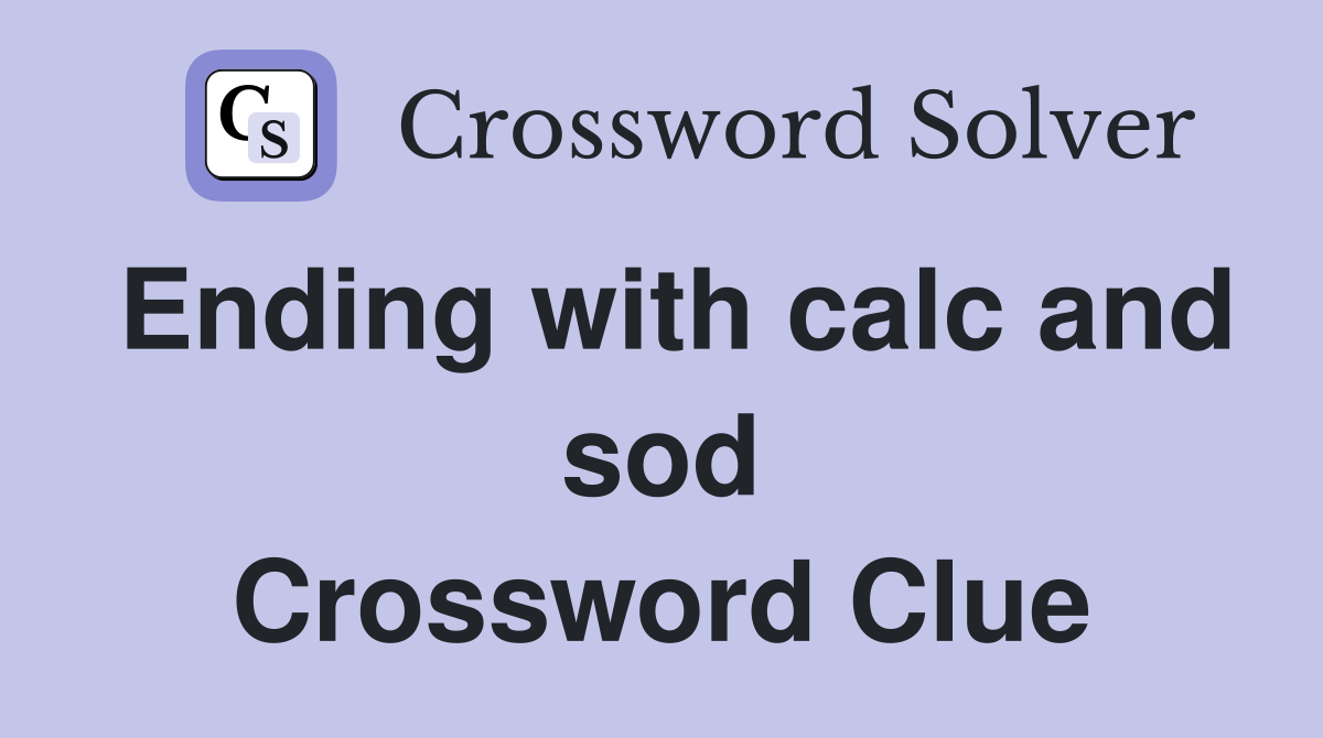 Ending with calc and sod Crossword Clue