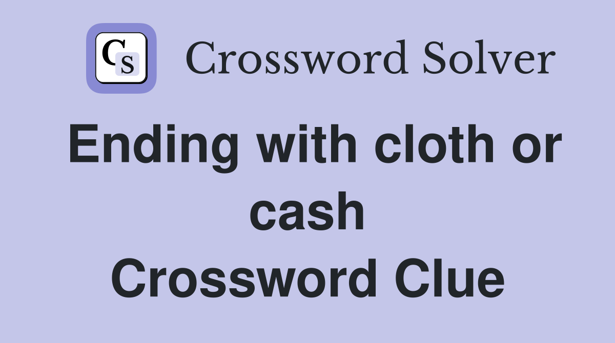 Ending with cloth or cash Crossword Clue