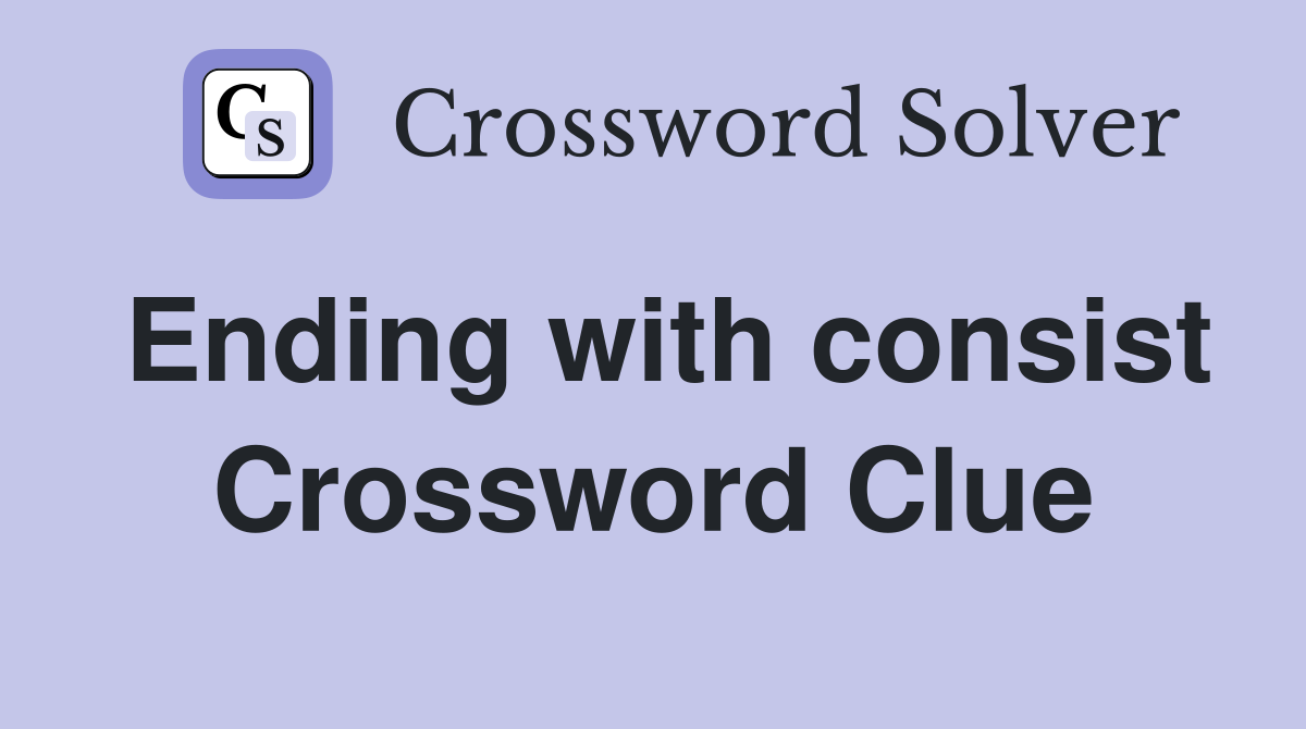 Ending with consist Crossword Clue