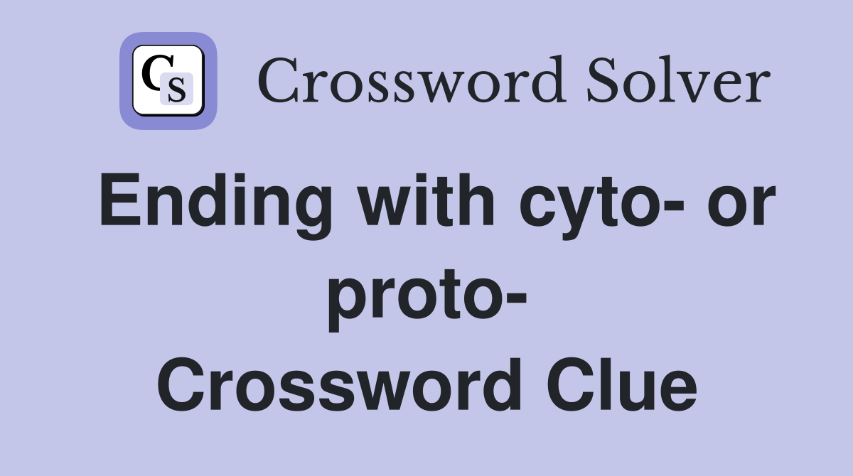 Ending with cyto- or proto- Crossword Clue