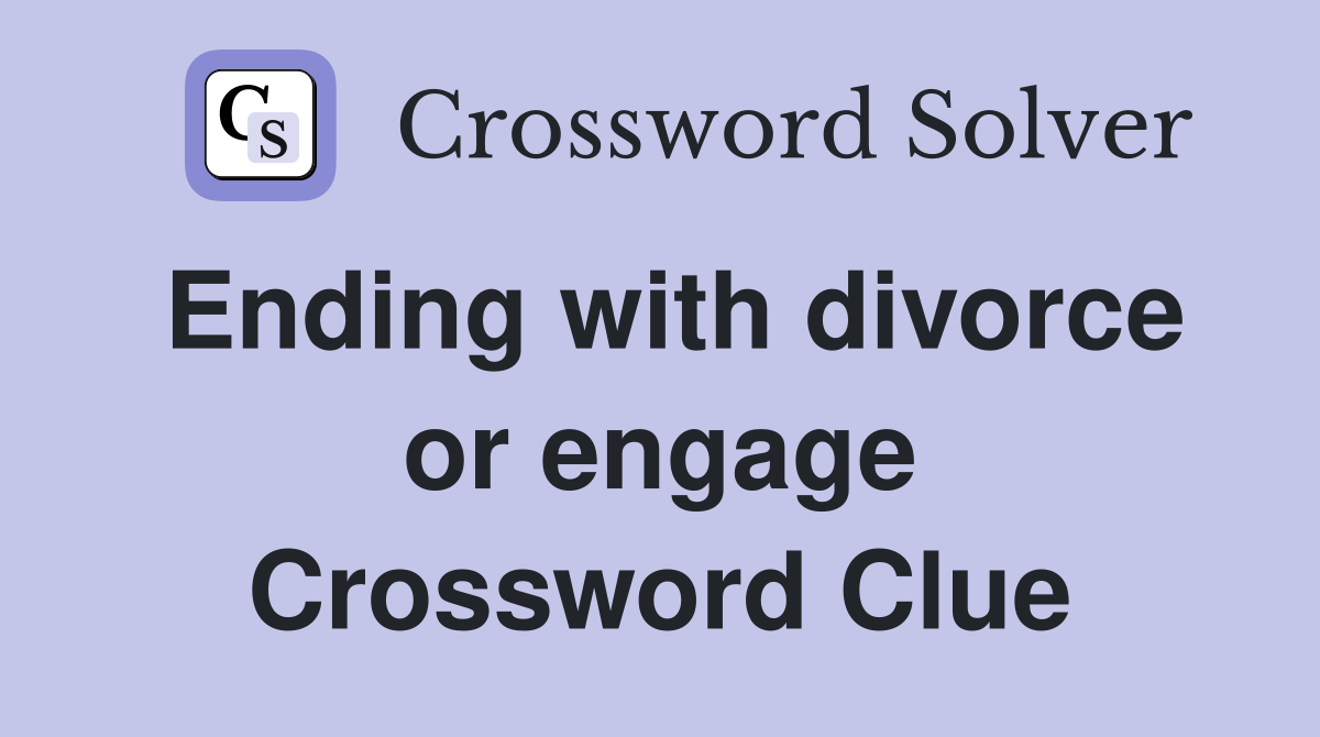 Ending with divorce or engage Crossword Clue