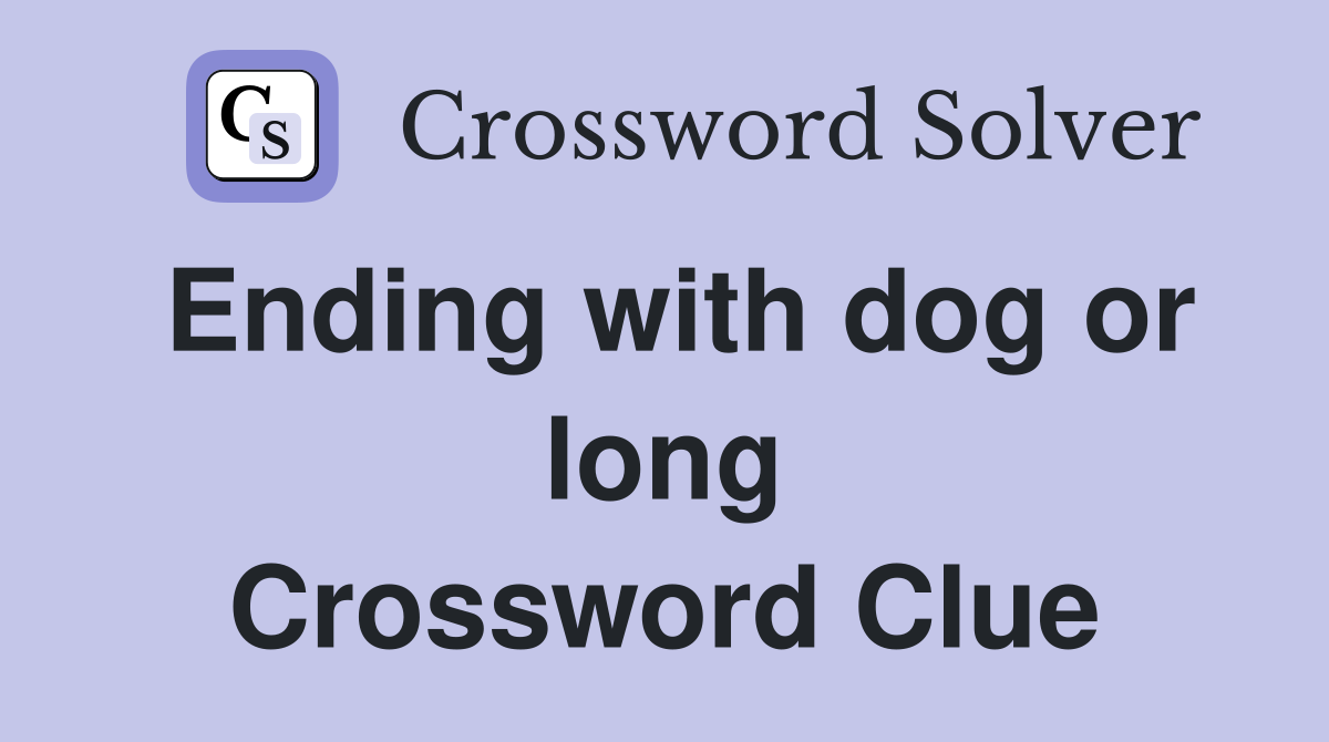 Ending with dog or long Crossword Clue