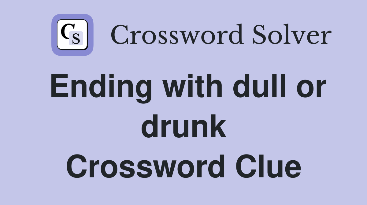 Ending with dull or drunk Crossword Clue