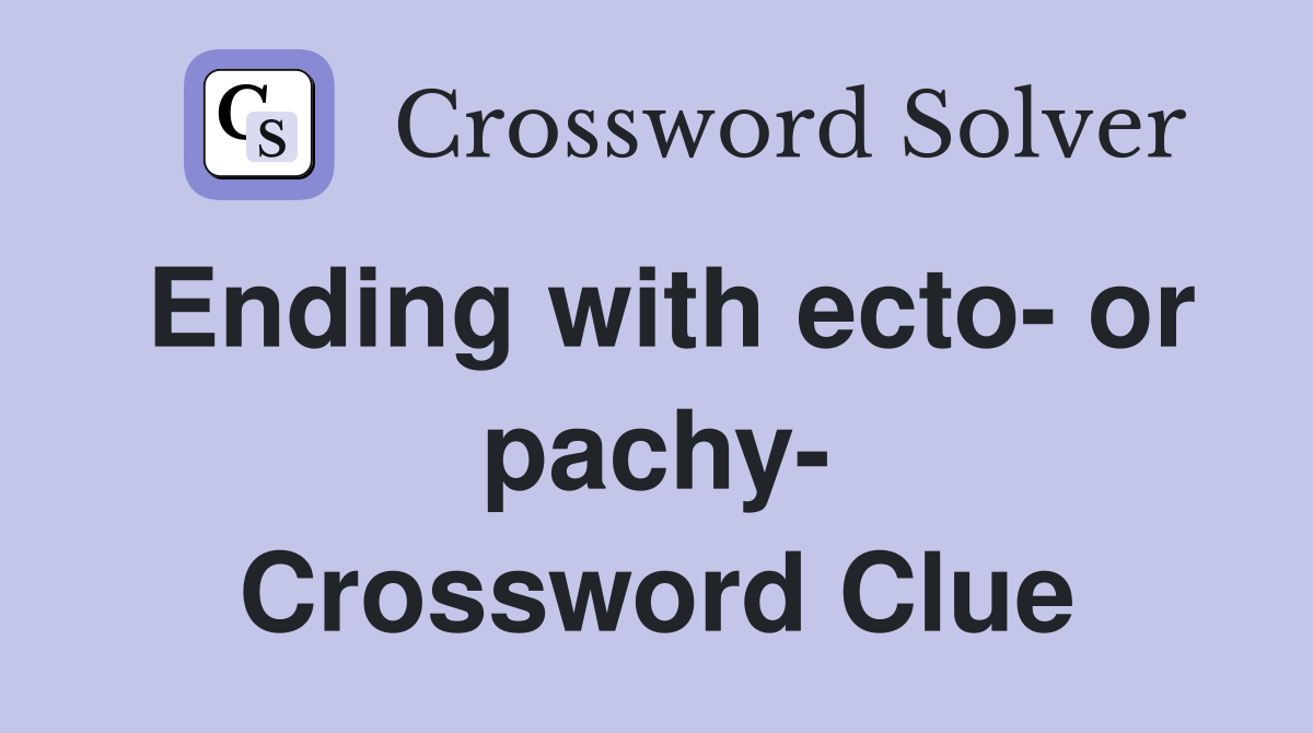 Ending with ecto- or pachy- Crossword Clue