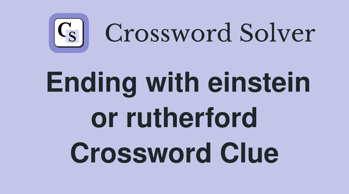 Ending with einstein or rutherford Crossword Clue