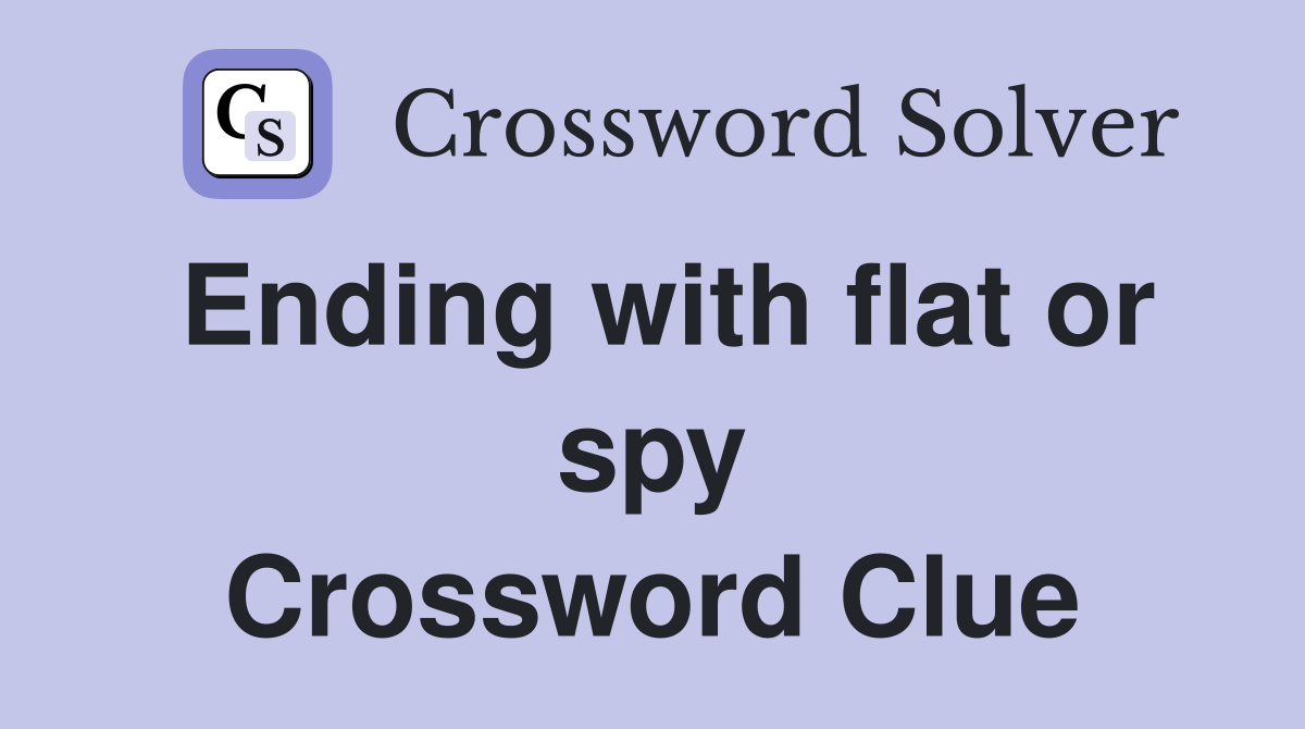 Ending with flat or spy Crossword Clue