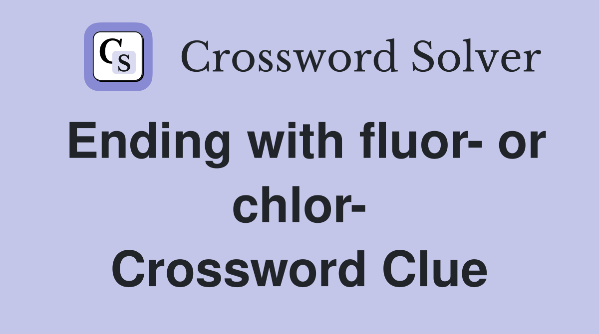 Ending with fluor- or chlor- Crossword Clue