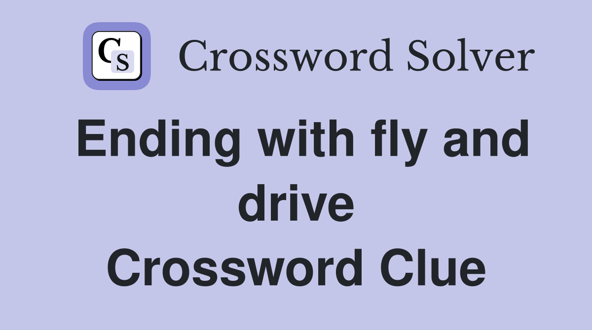 Ending with fly and drive Crossword Clue