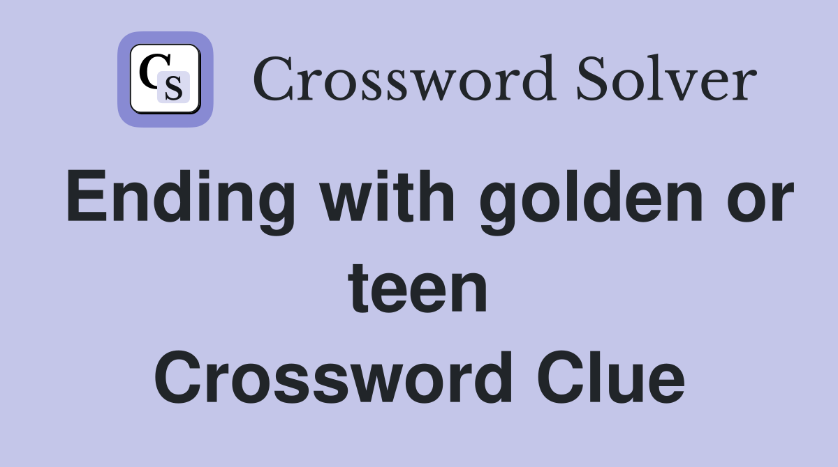 Ending with golden or teen Crossword Clue