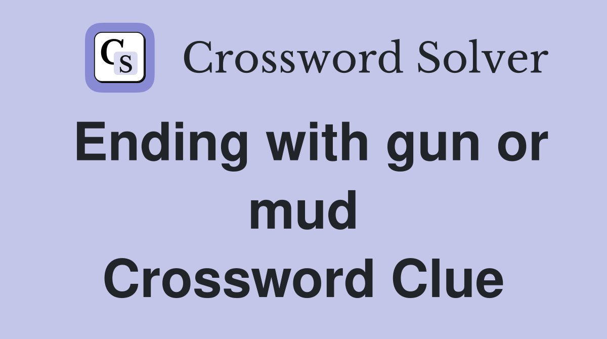 Ending with gun or mud Crossword Clue