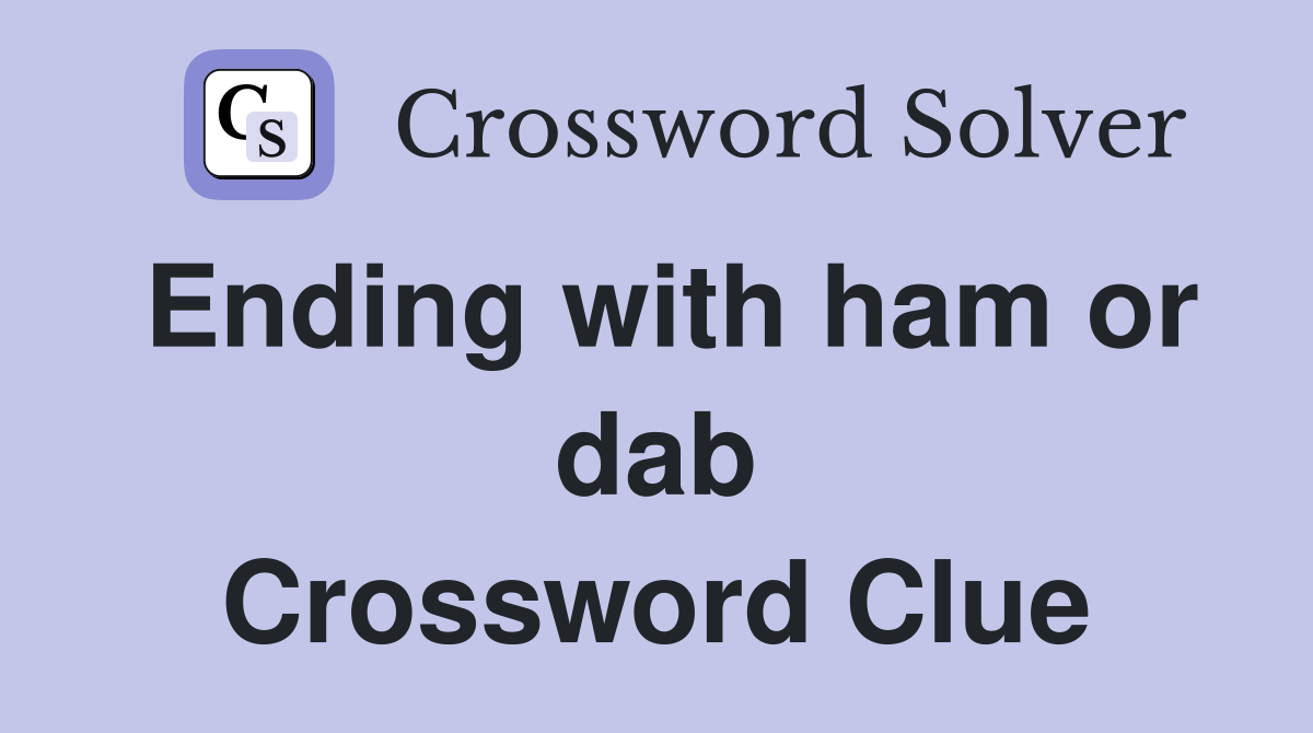 Ending with ham or dab Crossword Clue
