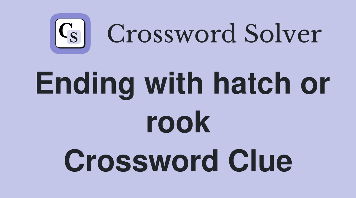 Ending with hatch or rook Crossword Clue