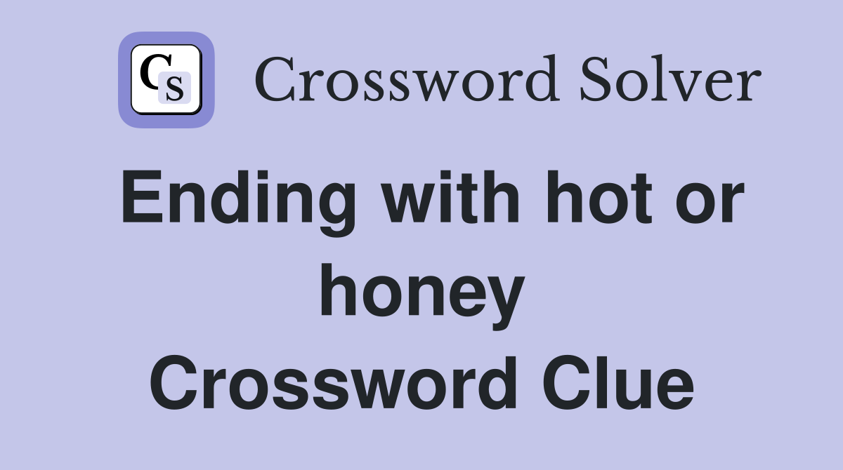 Ending with hot or honey Crossword Clue