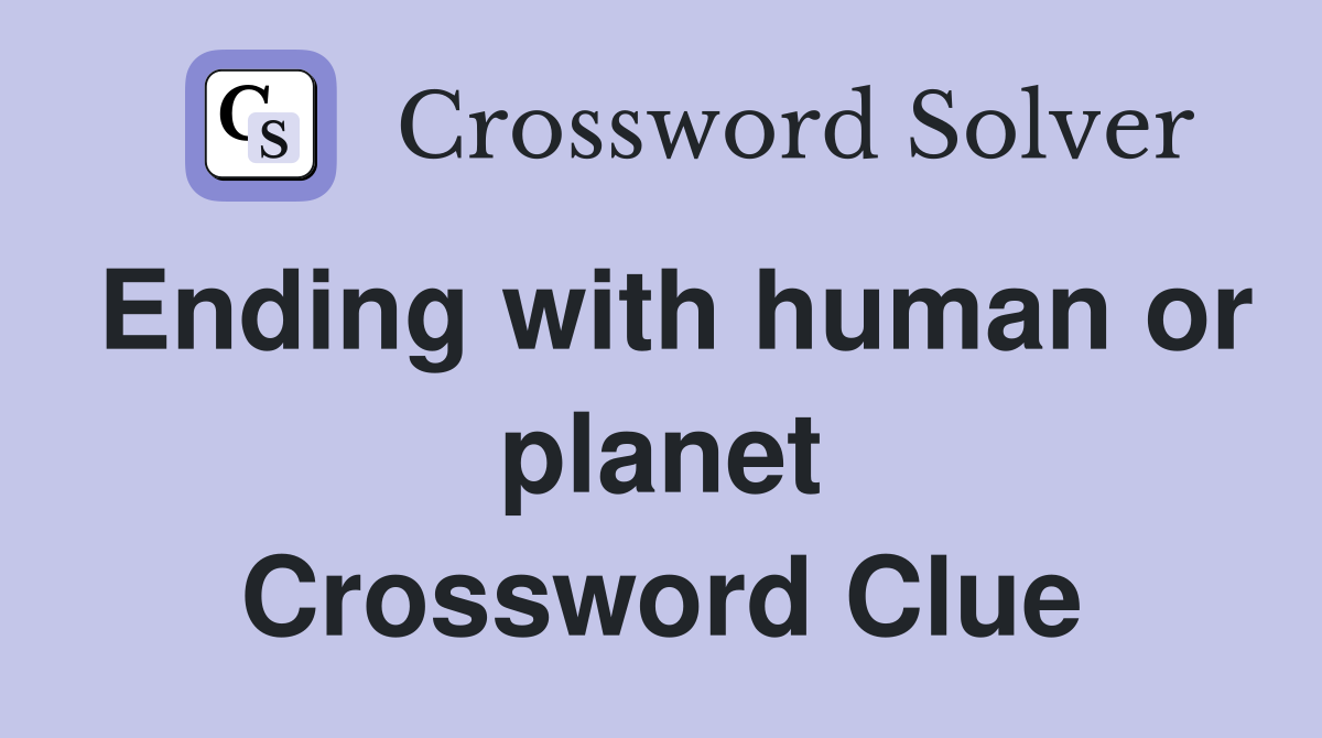 Ending with human or planet Crossword Clue