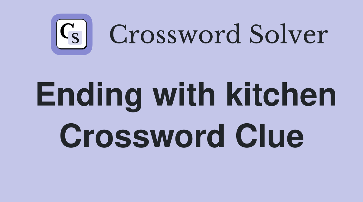 Ending with kitchen Crossword Clue