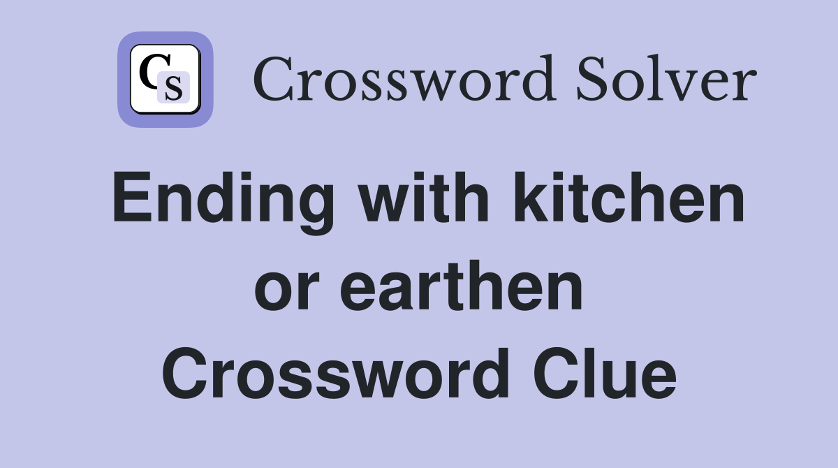 Ending with kitchen or earthen Crossword Clue