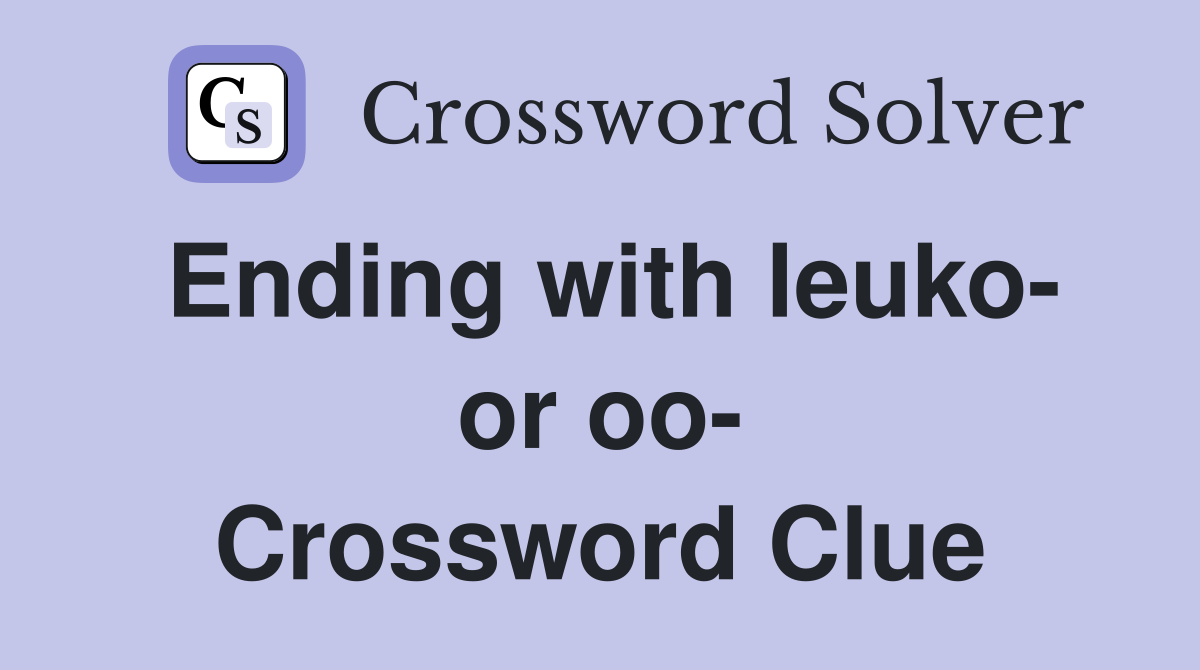 Ending with leuko- or oo- Crossword Clue