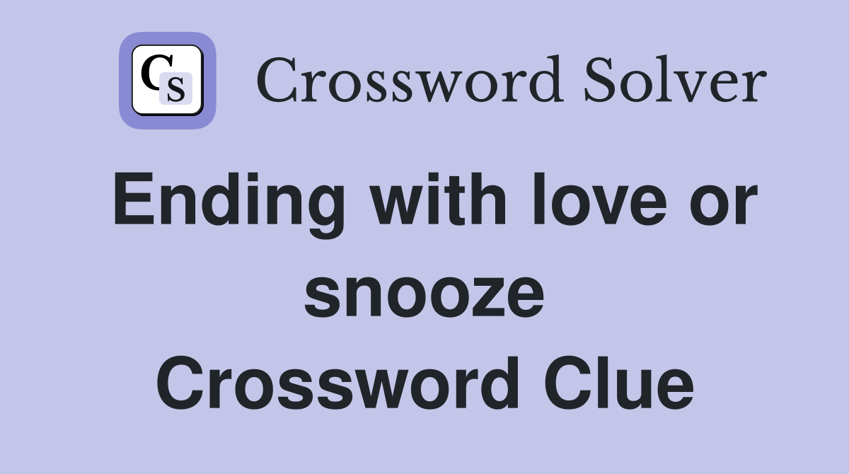 Ending with love or snooze Crossword Clue