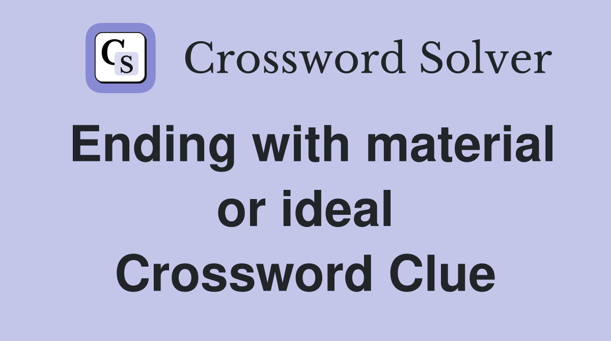 Ending with material or ideal Crossword Clue