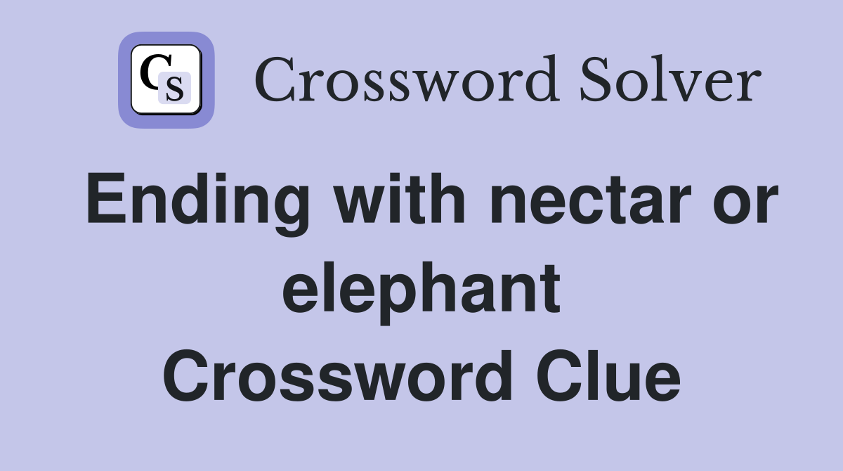 Ending with nectar or elephant Crossword Clue