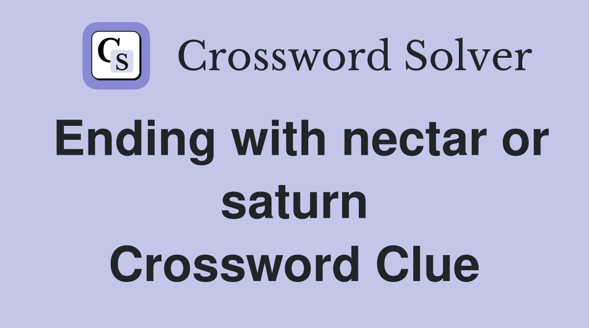 Ending with nectar or saturn Crossword Clue