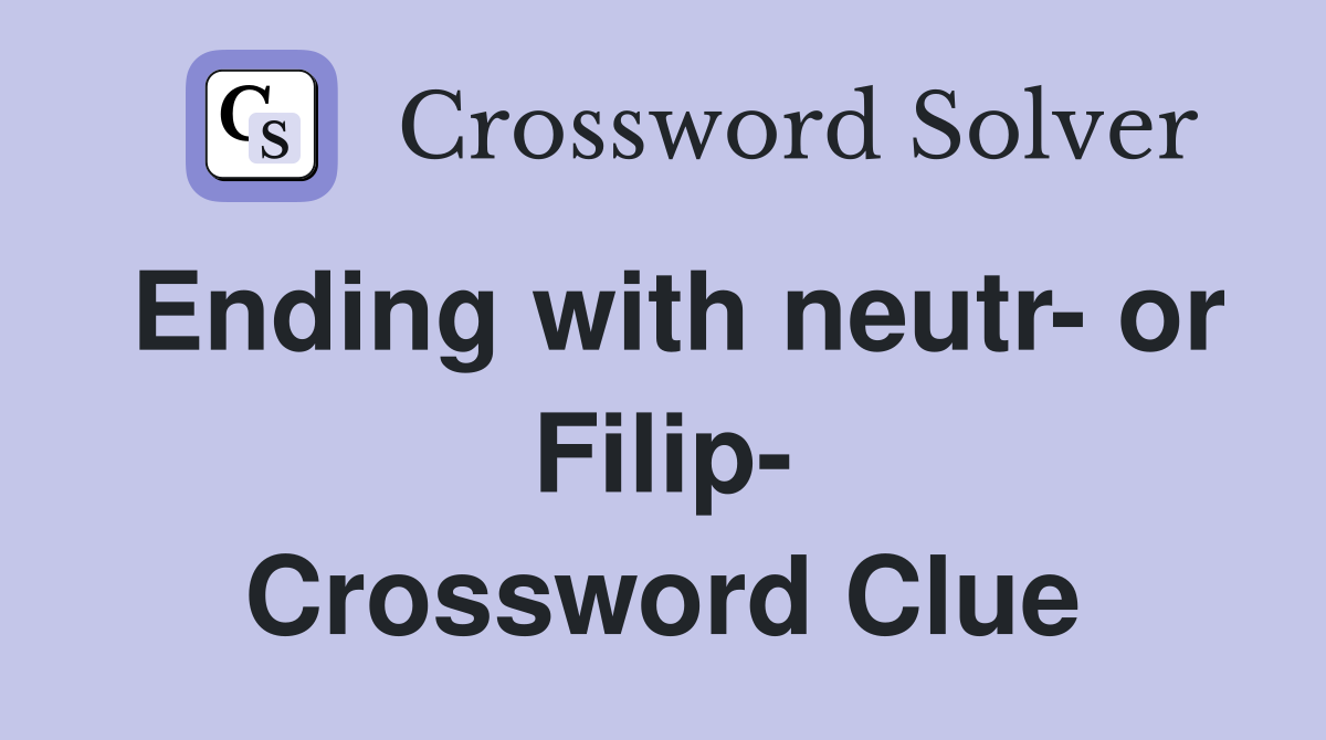 Ending with neutr- or Filip- Crossword Clue