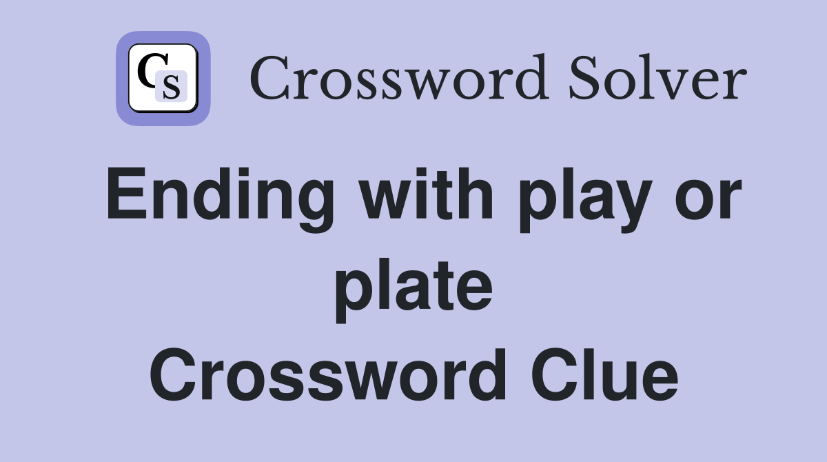 Ending with play or plate Crossword Clue