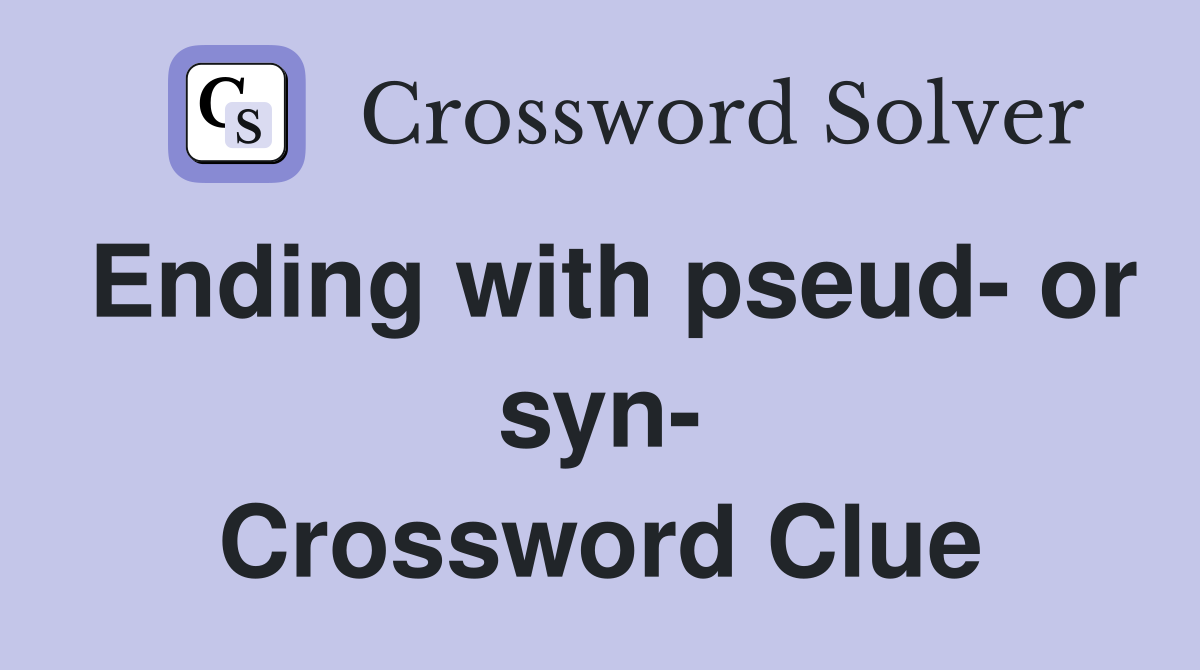Ending with pseud- or syn- Crossword Clue